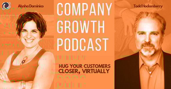 The Company Growth Podcast: Hug Your Customers Closer, Virtually with Todd Hockenberry